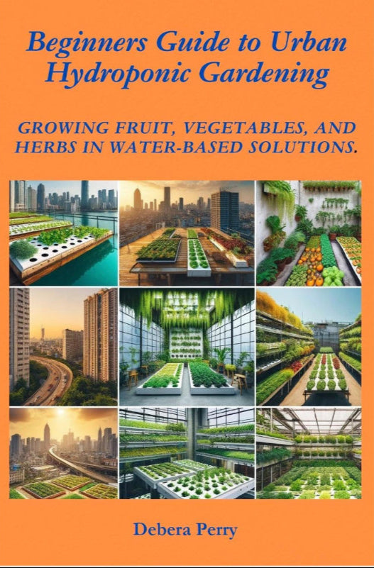 Beginners Guide to Urban Hydroponic Gardening: Growing fruit, vegetables, and herbs in water-based solutions.