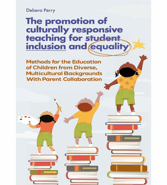 The Promotion of Culturally Responsive Teaching for Student Inclusion and Equality: Teaching Methods for the Education of Children from Diverse, Multicultural Backgrounds With Parent Collaboration